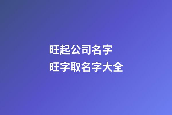 旺起公司名字 旺字取名字大全-第1張-公司起名-玄機派